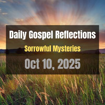 Daily Gospel Reflections for Oct 10, 2025 | Holy Rosary - Sorrowful Mysteries Daily Gospel Reflections for Oct 10, 2025 | Holy Rosary - Sorrowful Mysteries