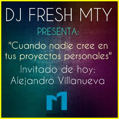 ''Cuando nadie cree en tus proyectos personales'' Dj Fresh Mty Feat. Alejandro Villanueva (Madness TV)