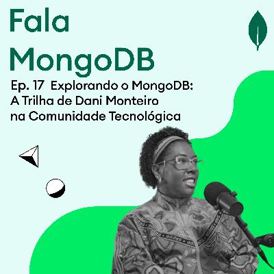Fala MongoDB Ep. 17: Uma Jornada MongoDB: A Trilha de Dani Monteiro na Comunidade Tecnológica