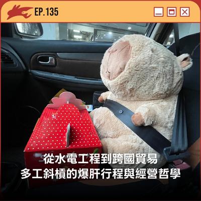 EP135. 從水電工程到跨國貿易,多工斜槓的爆肝行程與經營哲學 EP135. 從水電工程到跨國貿易,多工斜槓的爆肝行程與經營哲學