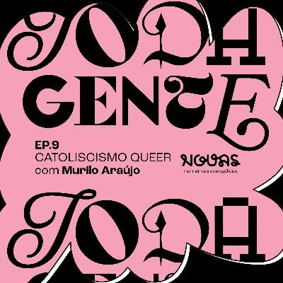 #009 TODA GENTE - Catolicismos Queer | Murilo Araújo (Muro Pequeno)