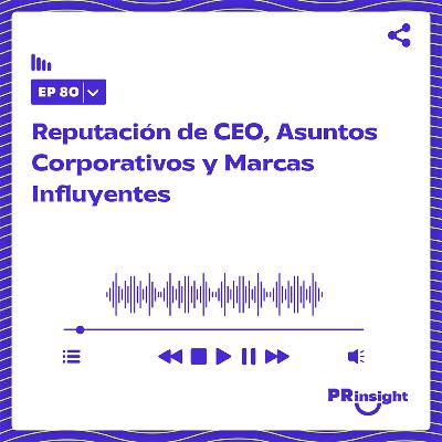 PRinsight Podcast 80 | Reputación de CEO, Asuntos Corporativos y Marcas Influyentes