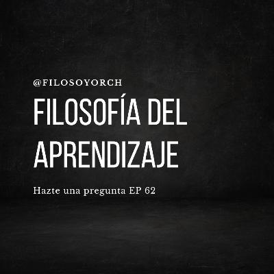 T7 E62 - Filosofía del aprendizaje T7 E62 - Filosofía del aprendizaje