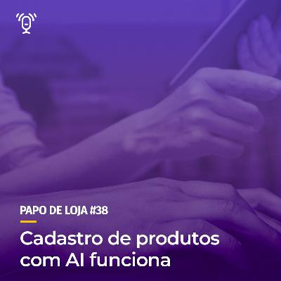 Papo De Loja #38 - Cadastro de produto com IA funciona Papo De Loja #38 - Cadastro de produto com IA funciona
