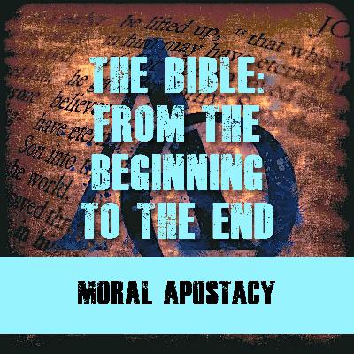 Episode 011 - The Bible - The Beginning to the End - Moral Apostacy