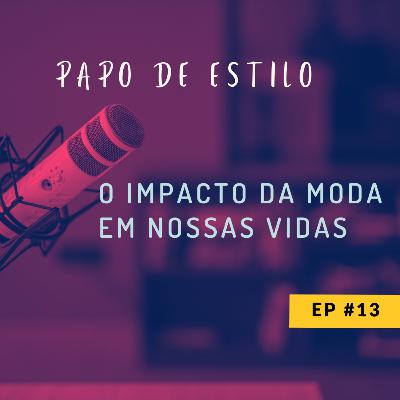 EP13 - O IMPACTO DA MODA EM NOSSAS VIDAS