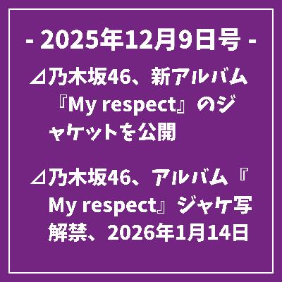日刊乃木坂ニュース12/9号⊿乃木坂46、新アルバム『My respect』のジャケットを公開⊿乃木坂46、アルバム『My respect』ジャケ写解禁、2026年1月14日リリース⊿乃木坂46、40th SGアンダーライブをABEMA PPVで3日間生放送⊿乃木坂46の潮紗理菜がパーソナリティ、全国ヒットチャートを発表⊿乃木坂46、変革の年を紅白で締めくく…