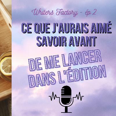 Ce que j’aurais aimé savoir avant de me lancer dans l’édition | Writers Factory ép 2