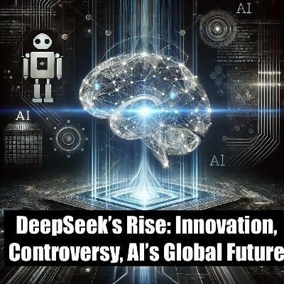 DeepSeek’s Rise: Innovation, Controversy, AI’s Global Future