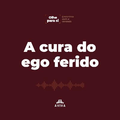 A cura do ego ferido | Olhe para si: Encontros com a verdade #2