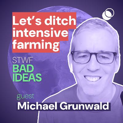 Bad Idea #16 "let's ditch intensive farming" with Michael Grunwald