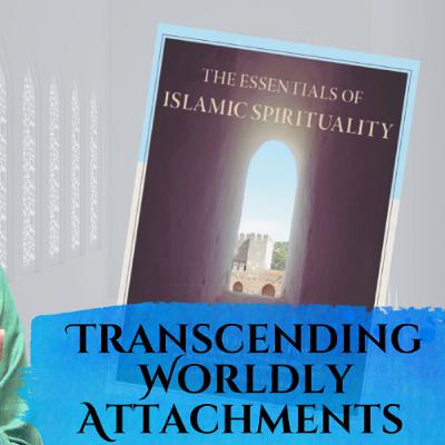 Essentials of Islamic Spirituality: Transcending Worldly Attachments (Liberation)