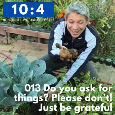 013 Do you ask for things? Please don’t! Just be grateful 013 Do you ask for things? Please don’t! Just be grateful
