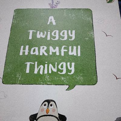 A Twiggy Harmful Thingy