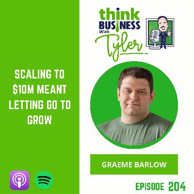 Scaling to $10M Meant Letting Go to Grow - Graeme Barlow