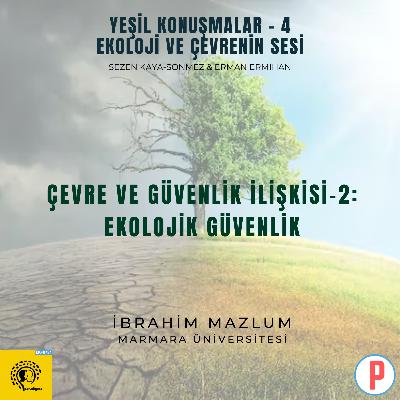 Yeşil Konuşmalar - 4: Ekoloji ve Çevrenin Sesi / Çevre ve Güvenlik İlişkisi-2: Ekolojik Güvenlik