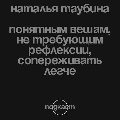 Наталья Таубина: «Понятным вещам, не требующим рефлексии, сопереживать легче» Наталья Таубина: «Понятным вещам, не требующим рефлексии, сопереживать легче»