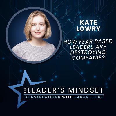 How Fear Based Leaders Are Destroying Companies – Kate Lowry on The Leader’s Mindset Podcast How Fear Based Leaders Are Destroying Companies – Kate Lowry on The Leader’s Mindset Podcast