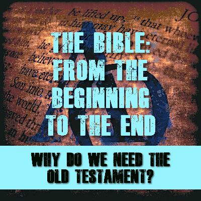 Episode 003 - The Bible – The Beginning to the End - Why do we need the Old Testament?