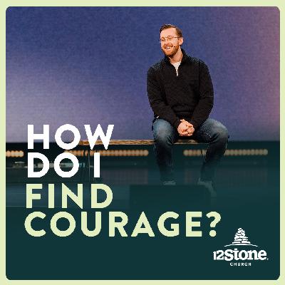 How Do I Find Courage? | 12Stone Church