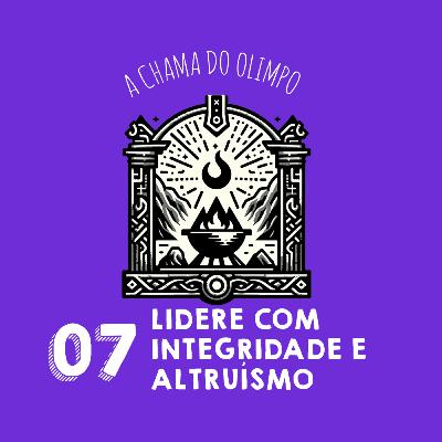 🔥07 Lidere com integridade e Altruísmo