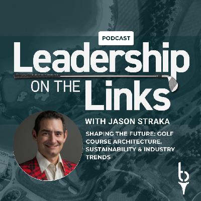 052 I Shaping the Future: Jason Straka on Golf Course Architecture, Sustainability & Industry Trends
