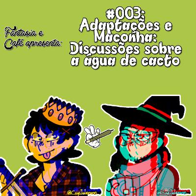 Fantasia e Café #3 - Adaptações e Maconha: Discussões Sobre a Água de Cacto
