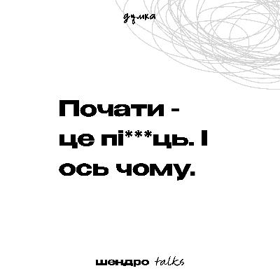 Почати - це пі***ць. І ось чому.