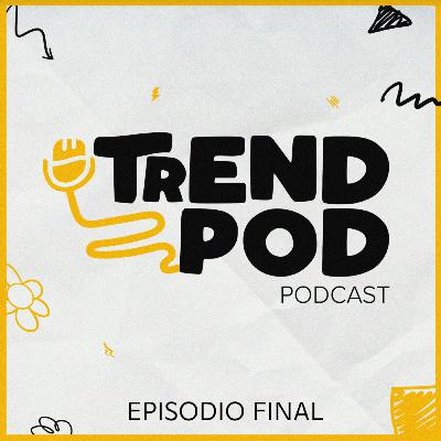 Trend Pod Ep 6. Episodio Especial, El Final