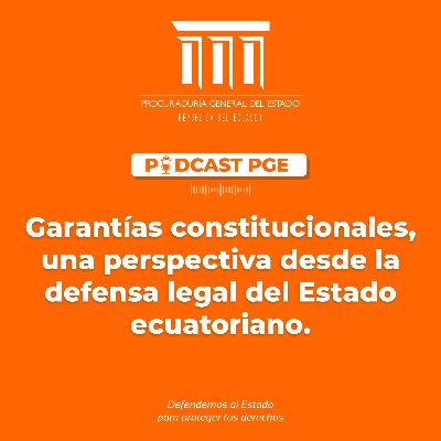 Podcast PGE: Garantías constitucionales, una perspectiva desde la defensa legal del Estado ecuatoriano