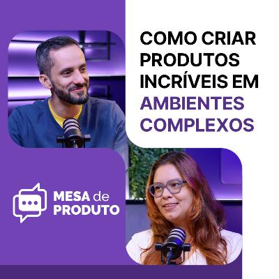 Mesa de Produto #89 - Como criar produtos incríveis em ambientes complexos, com Amanda Bento