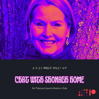 Patreon & Locals Bonus Episode: MELT Meet-Up 3.9.25 | Chat with Shonagh Home (Preview)