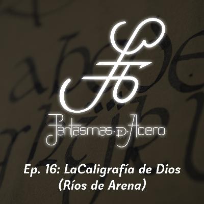 Ep. 16: La Caligrafía de Dios (Ríos de Arena)