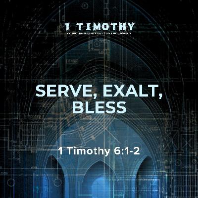Serve, Exalt, Bless | 1 Timothy 6:1-2