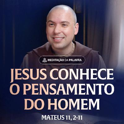 Jesus conhece o pensamento do homem | (Mateus 11, 2-11) #2559 | Meditação da Palavra