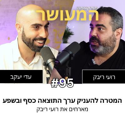 המעושר פרק 95 - המטרה להעניק ערך התוצאה כסף ובשפע | מארחים את רועי ריבק