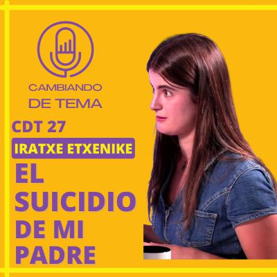 CDT 27 | Iratxe Etxenike. El suicidio de mi padre trajo cosas buenas. Ahora lo veo.