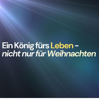 Ein König fürs LEBEN- nicht nur für Weihnachten - Teil 2