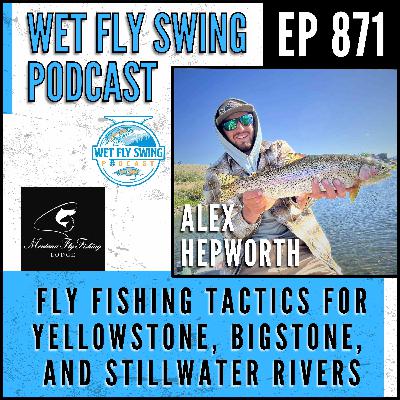 871 | Fly Fishing Tactics for the Yellowstone, Bighorn, and Stillwater Rivers with Alex Hepworth from Montana Fly Fishing Lodge
