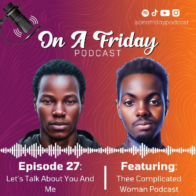#27 Let's Talk About You And Me Ft. Thee Complicated Woman Podcast #27 Let's Talk About You And Me Ft. Thee Complicated Woman Podcast