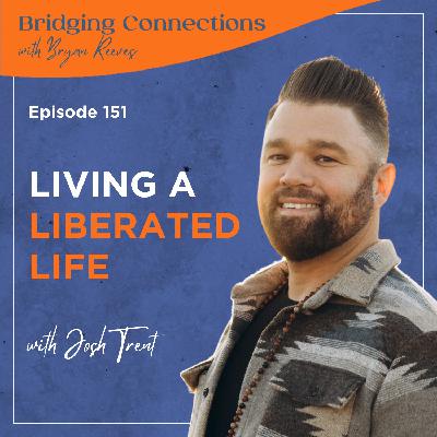 151. Living a Liberated Life w/ Josh Trent