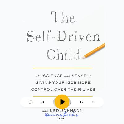 The Self-Driven Child: The Science and Sense of Giving Your Kids More Control Over Their Lives