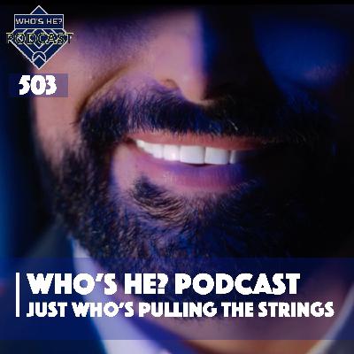 Who's He? Podcast 503 | Just who's pulling the strings