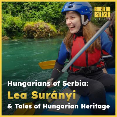 #021 Hungarians of Serbia: Lea Surányi & Tales of Hungarian Heritage |