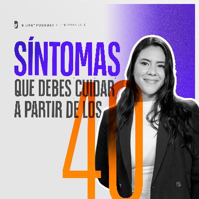 Síntomas que debes cuidar a partir de los 40 - B Life Podcast [T5 - EP2]
