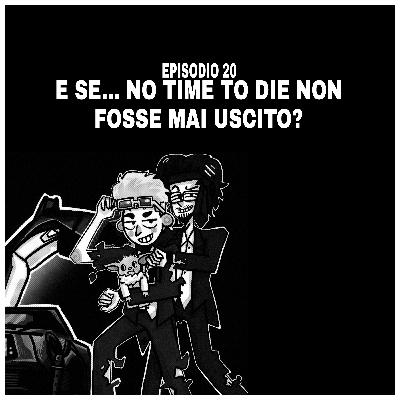 Episodio 20: "E se... No Time To Die non fosse mai uscito?"