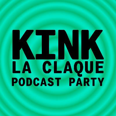 KINK #32 A LA CLAQUE PODCAST PARTY