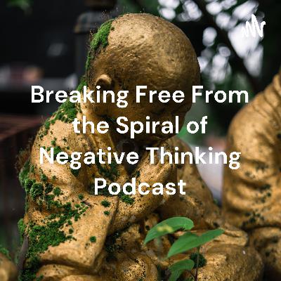 Breaking Free From the Spiral of Negative Thinking Part 10