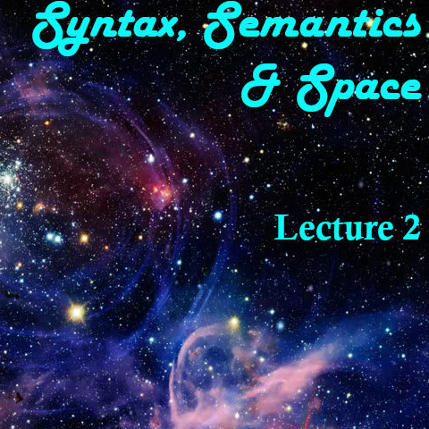 Lecture 2 - NEW Syntax, Semantics, and Space