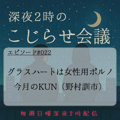 #022 グラスハートは女性用ポルノ&今月のKUN（野村訓市）